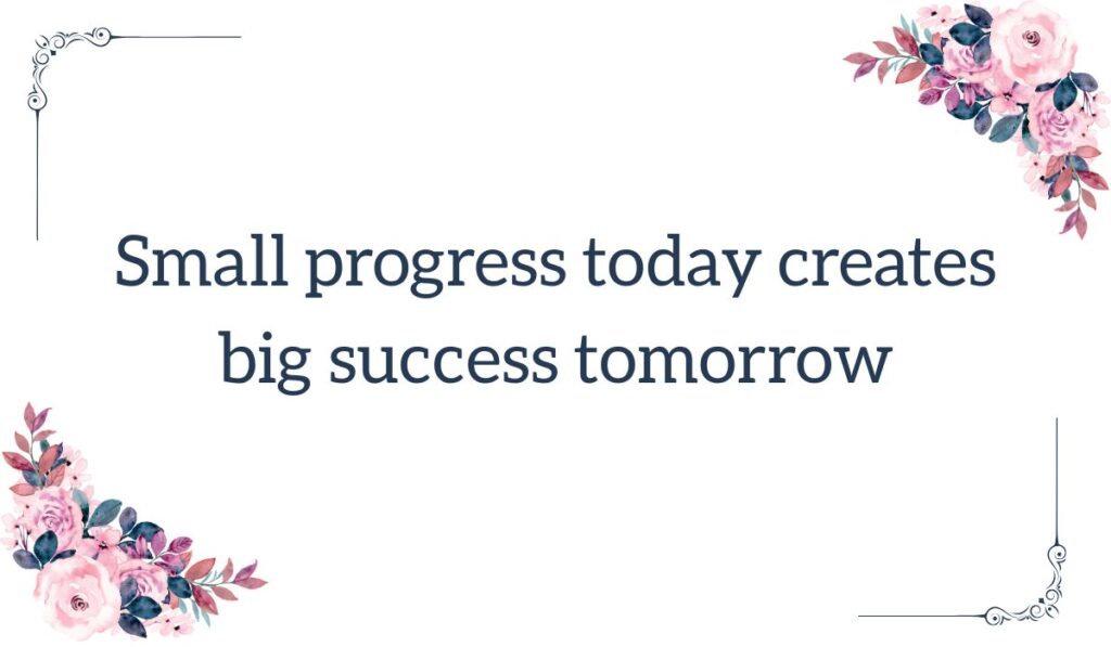 Inspirational Friday motivational quotes for work displaying the text Small progress today creates big success tomorrow with pink floral corners.